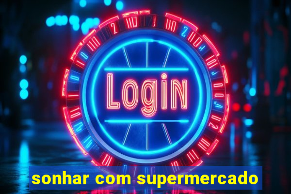 sonhar com supermercado